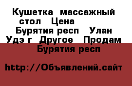 Кушетка, массажный стол › Цена ­ 4 000 - Бурятия респ., Улан-Удэ г. Другое » Продам   . Бурятия респ.